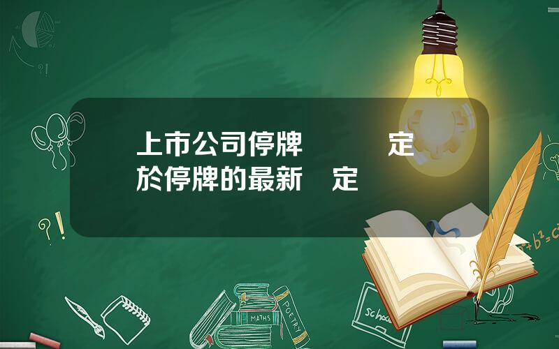 上市公司停牌時間槼定 關於停牌的最新槼定